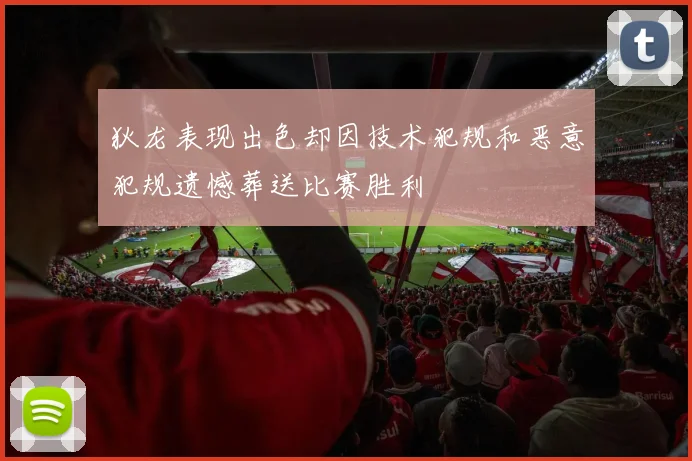 狄龙表现出色却因技术犯规和恶意犯规遗憾葬送比赛胜利
