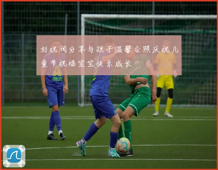 刘祝润分享与孩子温馨合照庆祝儿童节祝福宝宝快乐成长
