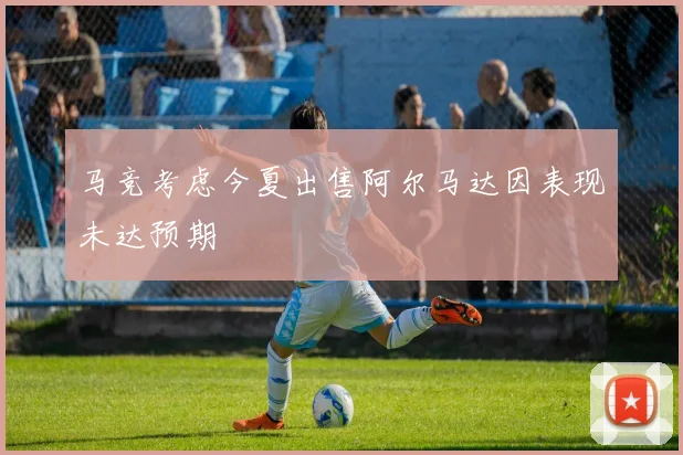 马竞考虑今夏出售阿尔马达因表现未达预期