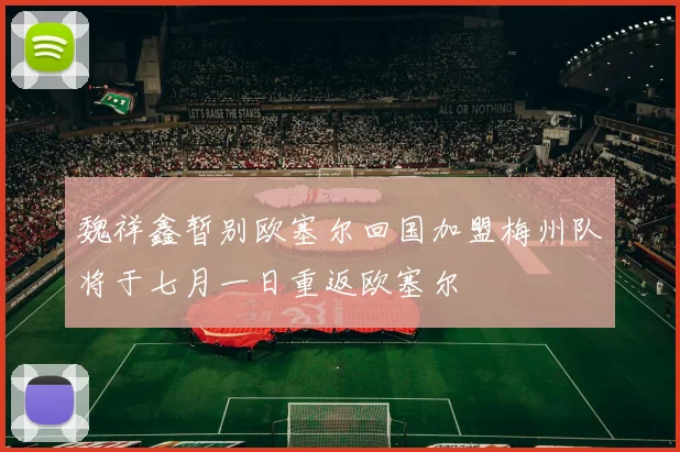 魏祥鑫暂别欧塞尔回国加盟梅州队将于七月一日重返欧塞尔