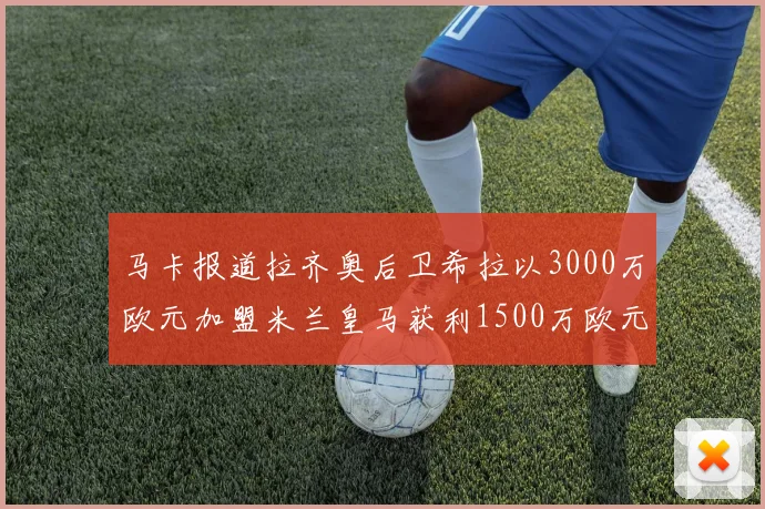 马卡报道拉齐奥后卫希拉以3000万欧元加盟米兰皇马获利1500万欧元